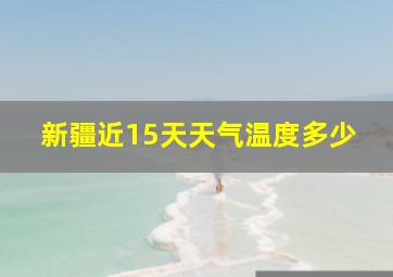 新疆近15天天气温度多少