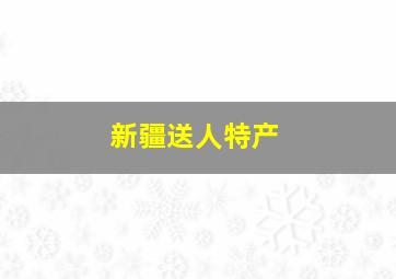 新疆送人特产