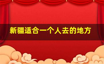 新疆适合一个人去的地方