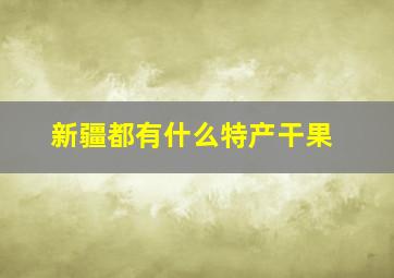 新疆都有什么特产干果