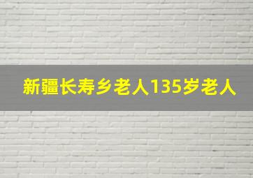 新疆长寿乡老人135岁老人