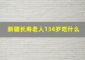 新疆长寿老人134岁吃什么