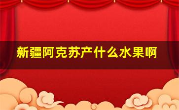 新疆阿克苏产什么水果啊