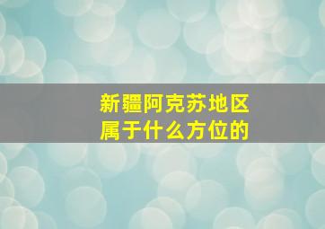 新疆阿克苏地区属于什么方位的