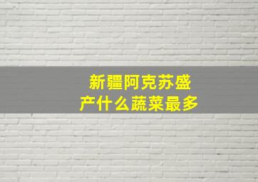 新疆阿克苏盛产什么蔬菜最多