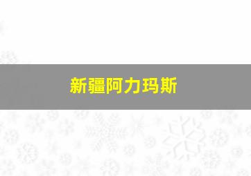 新疆阿力玛斯