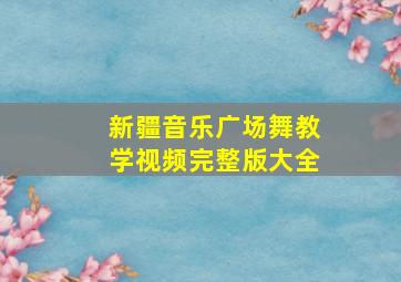 新疆音乐广场舞教学视频完整版大全