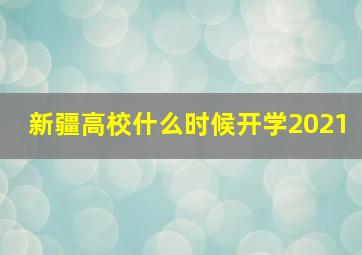 新疆高校什么时候开学2021