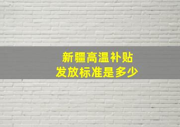 新疆高温补贴发放标准是多少