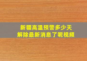 新疆高温预警多少天解除最新消息了呢视频