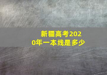 新疆高考2020年一本线是多少