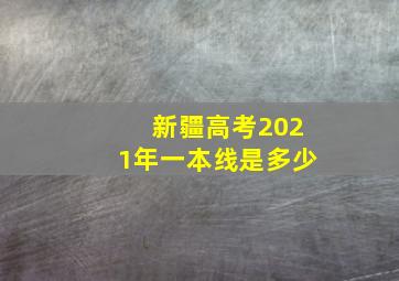 新疆高考2021年一本线是多少