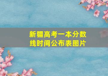 新疆高考一本分数线时间公布表图片