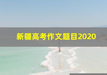 新疆高考作文题目2020