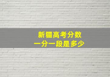 新疆高考分数一分一段是多少