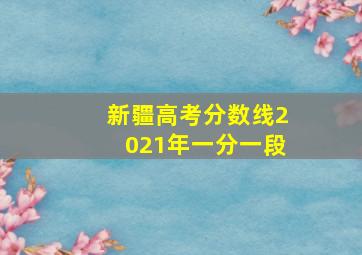 新疆高考分数线2021年一分一段