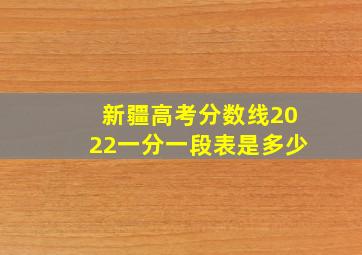 新疆高考分数线2022一分一段表是多少