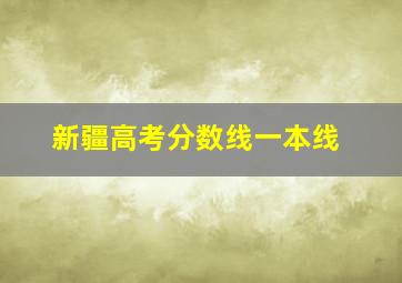 新疆高考分数线一本线