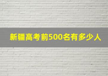 新疆高考前500名有多少人