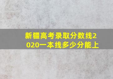 新疆高考录取分数线2020一本线多少分能上