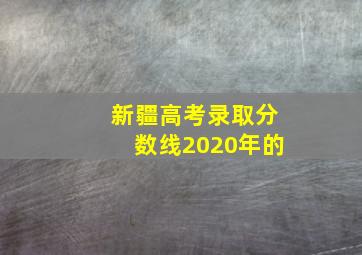 新疆高考录取分数线2020年的