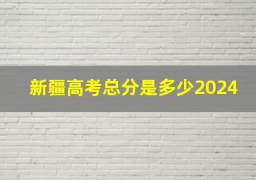 新疆高考总分是多少2024