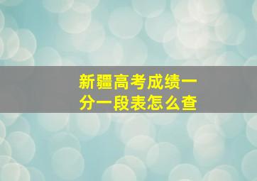 新疆高考成绩一分一段表怎么查