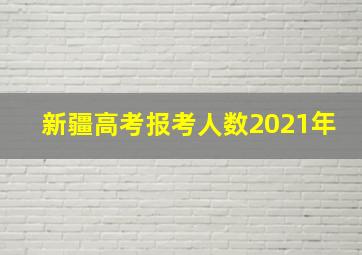 新疆高考报考人数2021年