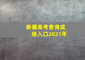 新疆高考查询成绩入口2021年