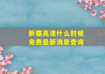 新疆高速什么时候免费最新消息查询