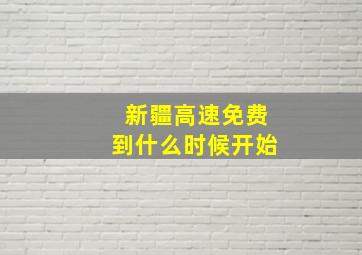 新疆高速免费到什么时候开始