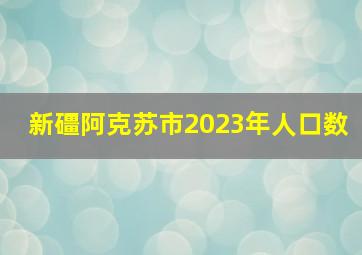 新礓阿克苏市2023年人口数