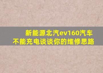 新能源北汽ev160汽车不能充电谈谈你的维修思路