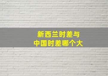 新西兰时差与中国时差哪个大