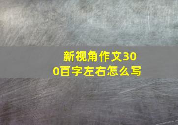 新视角作文300百字左右怎么写