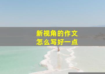 新视角的作文怎么写好一点