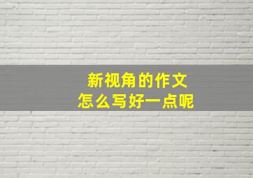 新视角的作文怎么写好一点呢