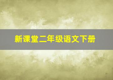 新课堂二年级语文下册