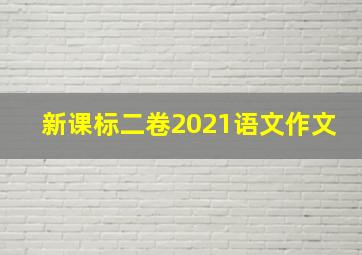 新课标二卷2021语文作文