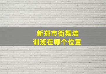 新郑市街舞培训班在哪个位置