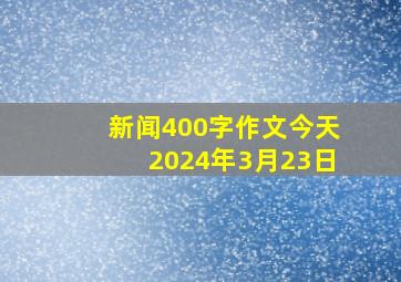 新闻400字作文今天2024年3月23日