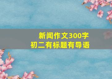 新闻作文300字初二有标题有导语