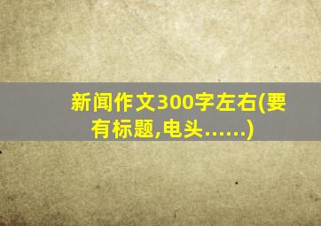 新闻作文300字左右(要有标题,电头......)