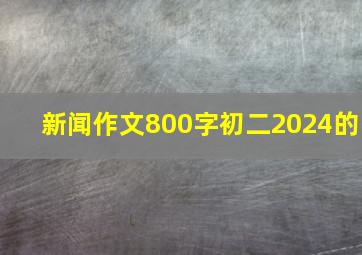 新闻作文800字初二2024的