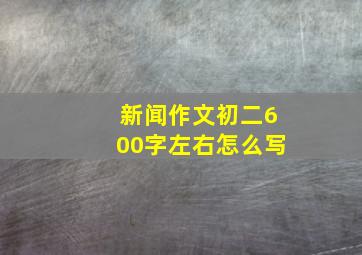 新闻作文初二600字左右怎么写