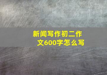 新闻写作初二作文600字怎么写