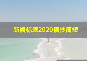 新闻标题2020摘抄简短