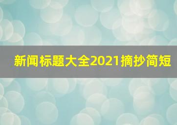 新闻标题大全2021摘抄简短