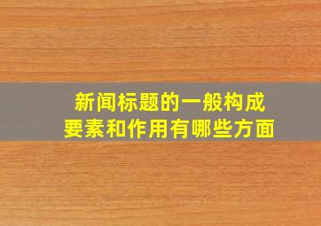 新闻标题的一般构成要素和作用有哪些方面