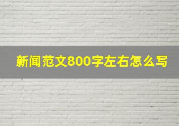 新闻范文800字左右怎么写